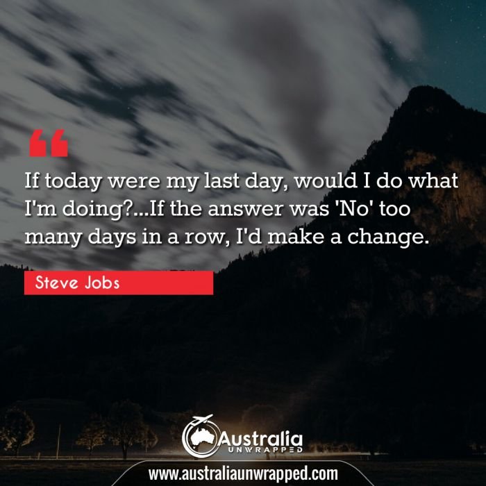  If today were my last day, would I do what I'm doing?…If the answer was 'No' too many days in a row, I'd make a change.
