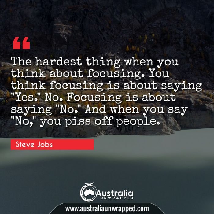  The hardest thing when you think about focusing. You think focusing is about saying Yes." No. Focusing is about saying "No." And when you say "No you piss off people.