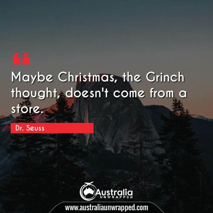  Maybe Christmas, the Grinch thought, doesn't come from a store.
