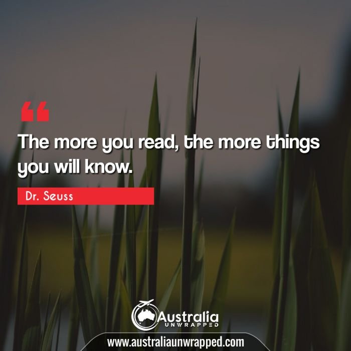  The more you read, the more things you will know.
