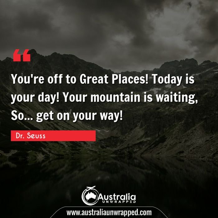  You're off to Great Places! Today is your day! Your mountain is waiting, So… get on your way!
