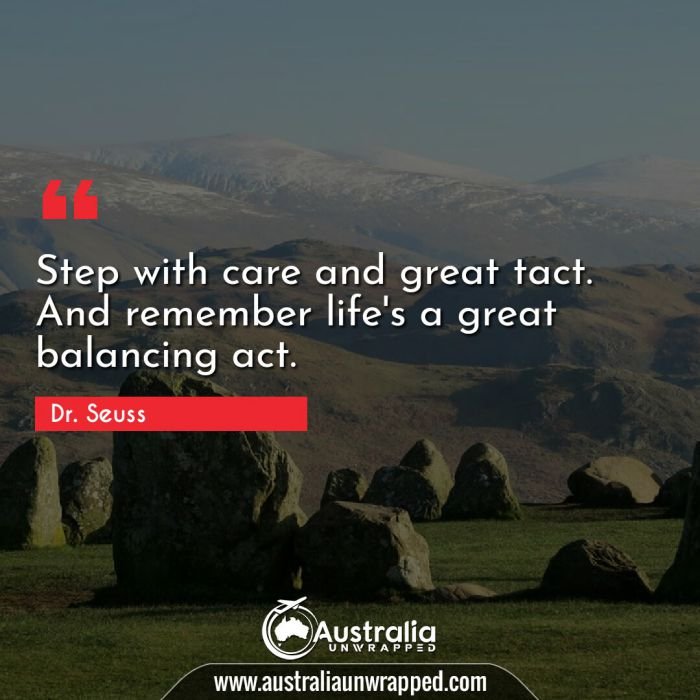  Step with care and great tact. And remember life's a great balancing act.