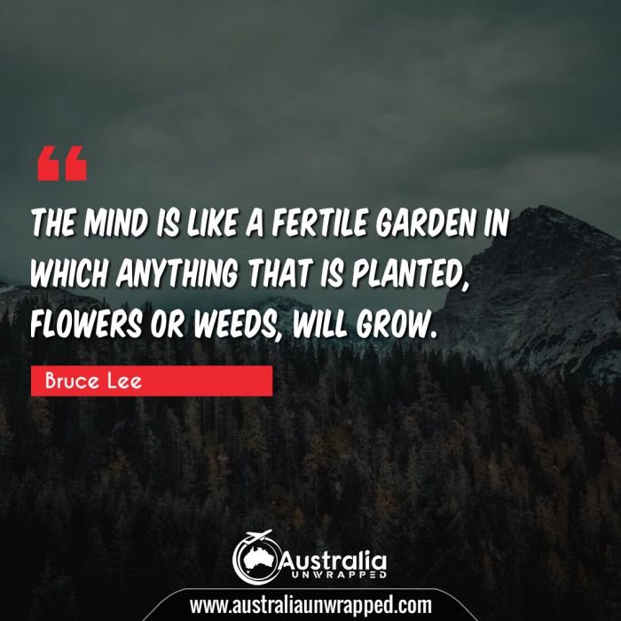  The mind is like a fertile garden in which anything that is planted, flowers or weeds, will grow.
