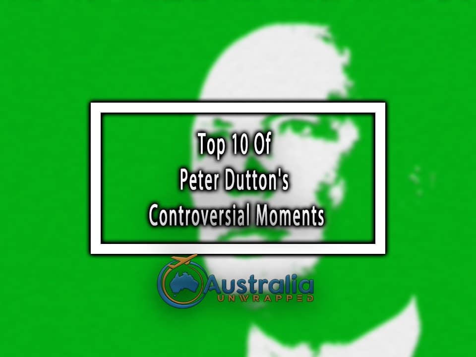 Top 10 Of Peter Dutton's Controversial Moments