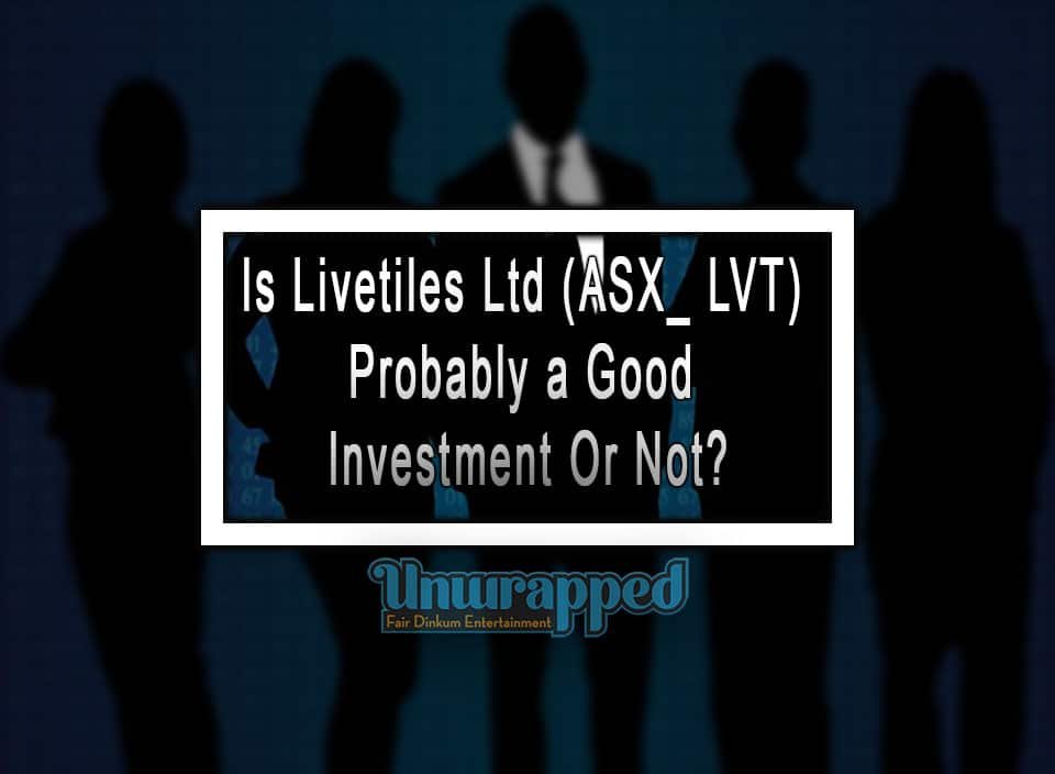 Is Livetiles Ltd (ASX_ LVT) Probably a Good Investment Or Not?