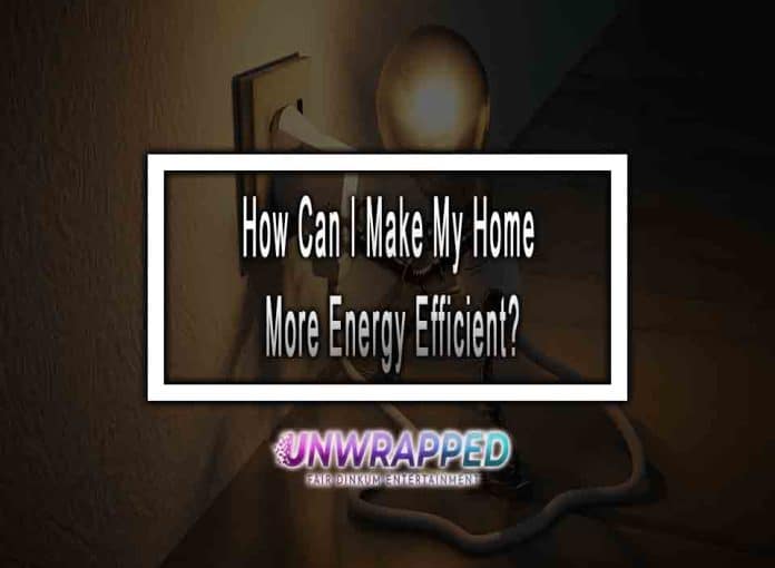 How Can I Make My Home More Energy Efficient?