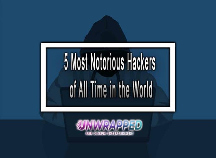 5 Most Notorious Hackers of All Time in the World 5 Most Notorious Hackers of All Time in the World