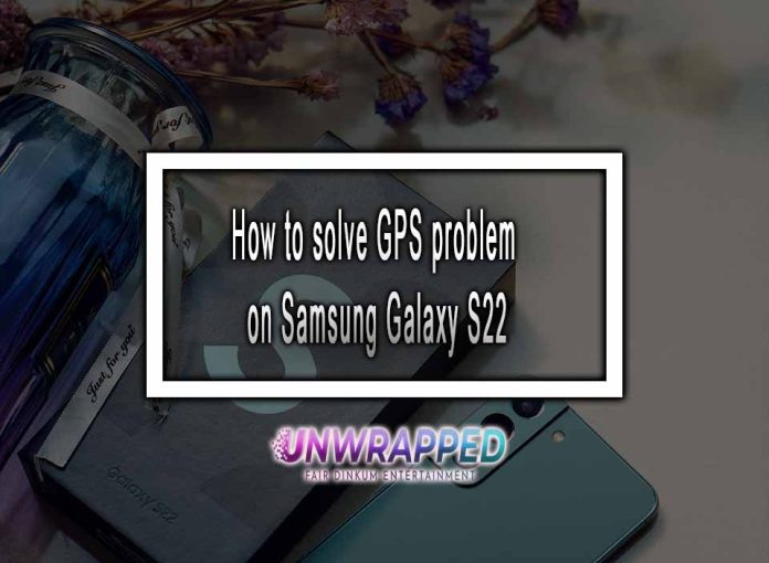 How to solve GPS problem on Samsung Galaxy S22 How to solve GPS problem on Samsung Galaxy S22