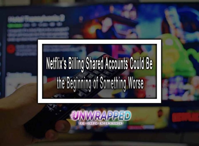 Netflix's Billing Shared Accounts Could Be the Beginning of Something Worse