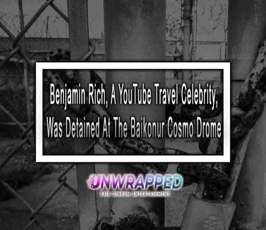Benjamin Rich, A YouTube Travel Celebrity, Was Detained At The Baikonur Cosmo Drome