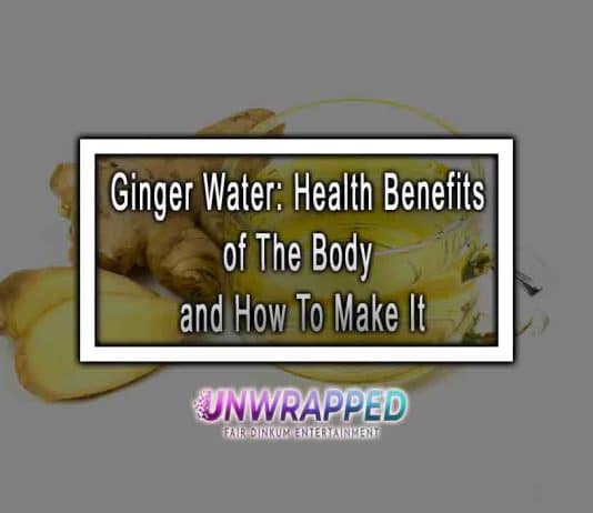 Ginger Water: Health Benefits of The Body and How To Make It