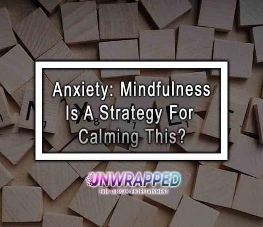 Anxiety: Mindfulness Is A Strategy For Calming This? Anxiety: Mindfulness Is A Strategy For Calming This?
