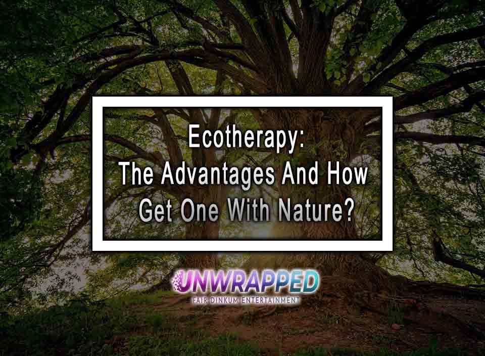 Ecotherapy: The Advantages And How Get One With Nature?