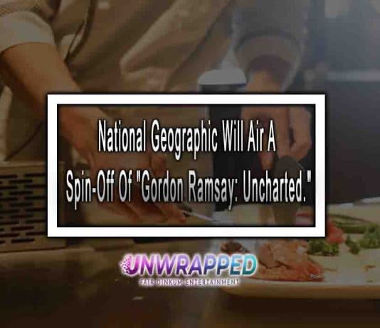 National Geographic will air a spin-off of "Gordon Ramsay: Uncharted."