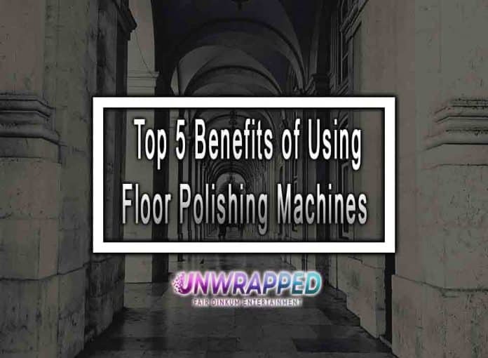 Top 5 Benefits of Using Floor Polishing Machines