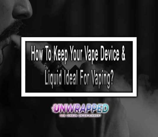 How To Keep Your Vape Device & Liquid Ideal For Vaping? How To Keep Your Vape Device & Liquid Ideal For Vaping?