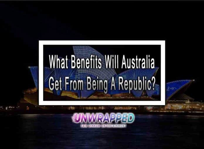 What Benefits Will Australia Get From Being A Republic?