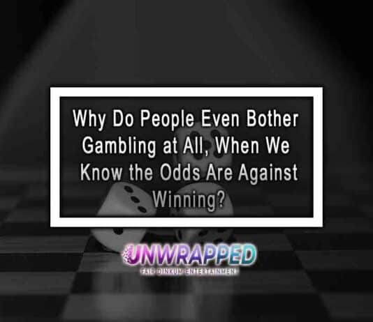 Why Do People Even Bother Gambling at All, When We Know the Odds Are Against Winning?