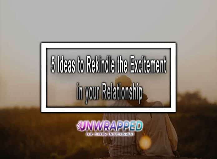 5 Ideas to Rekindle the Excitement in your Relationship 5 Ideas to Rekindle the Excitement in your Relationship