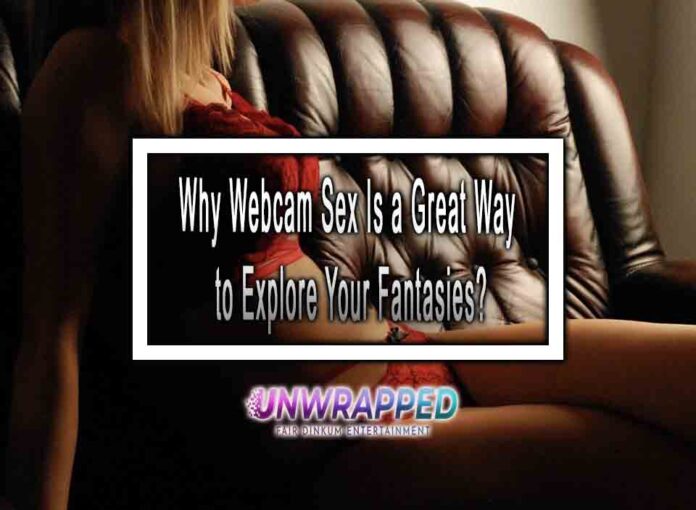 Why Webcam Sex Is a Great Way to Explore Your Fantasies?