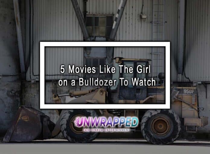 5 Movies Like The Girl on a Bulldozer To Watch 5 Movies Like The Girl on a Bulldozer To Watch