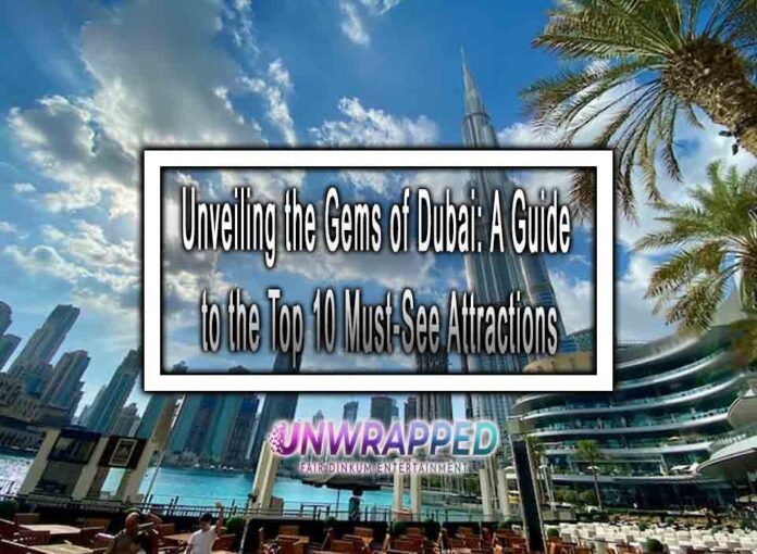 Unveiling the Gems of Dubai: A Guide to the Top 10 Must-See Attractions