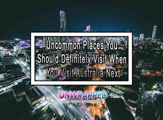 Uncommon Places You Should Definitely Visit When You Visit Australia Next