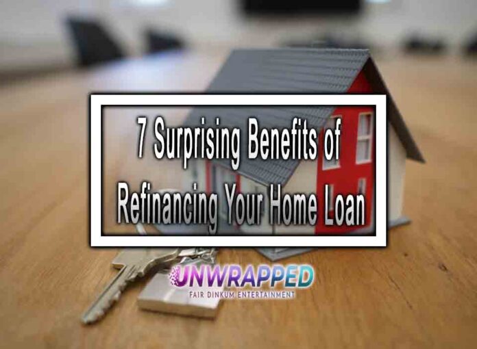 7 Surprising Benefits of Refinancing Your Home Loan