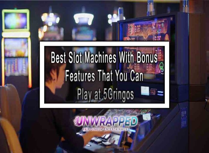 Best Slot Machines With Bonus Features That You Can Play at 5Gringos