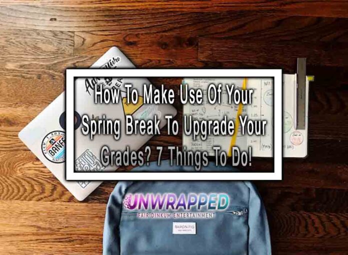 How To Make Use Of Your Spring Break To Upgrade Your Grades 7 Things To Do How To Make Use Of Your Spring Break To Upgrade Your Grades? 7 Things To Do!