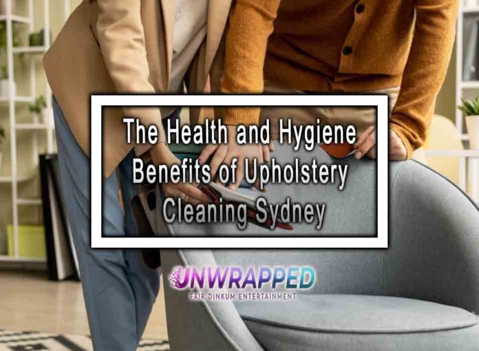 The Health and Hygiene Benefits of Upholstery Cleaning Sydney