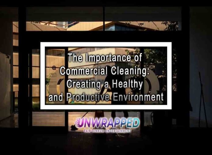 The Importance of Commercial Cleaning: Creating a Healthy and Productive Environment