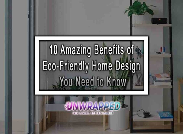 10 Amazing Benefits of Eco-Friendly Home Design You Need to Know