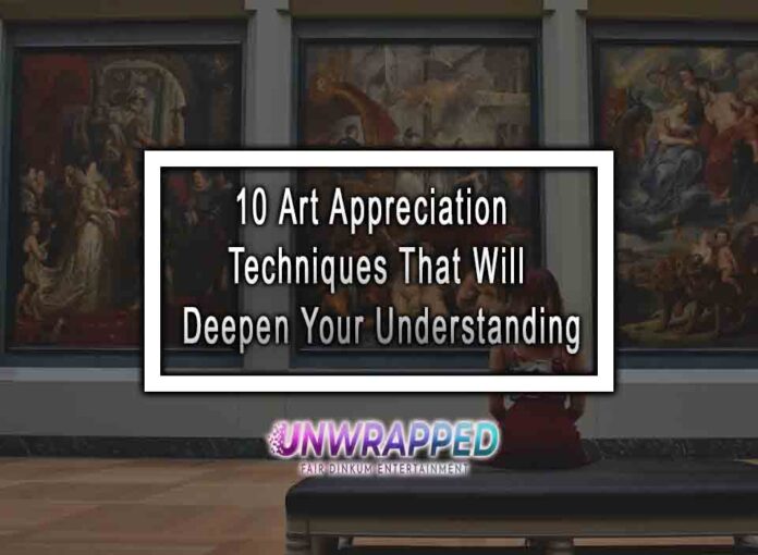 10 Art Appreciation Techniques That Will Deepen Your Understanding