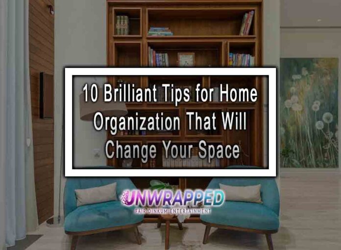 10 Brilliant Tips for Home Organization That Will Change Your Space