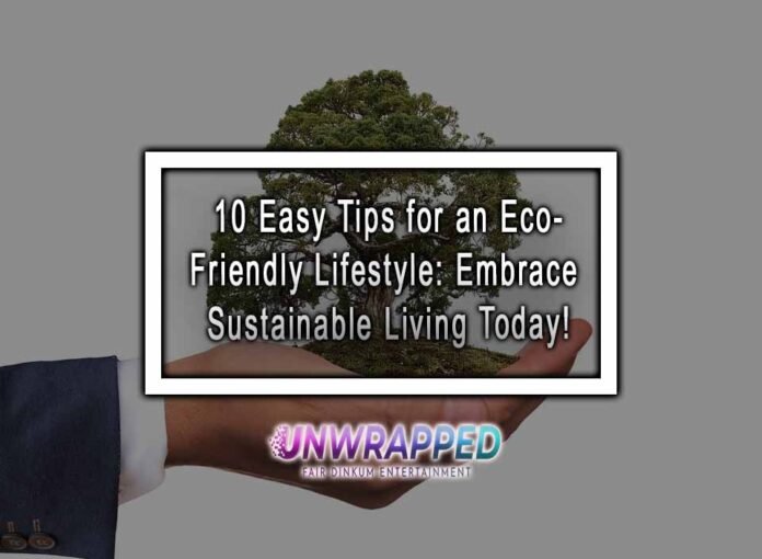 10 Easy Tips for an Eco-Friendly Lifestyle: Embrace Sustainable Living Today!