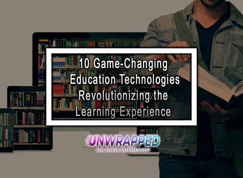 10 Game-Changing Education Technologies Revolutionizing The Learning ...