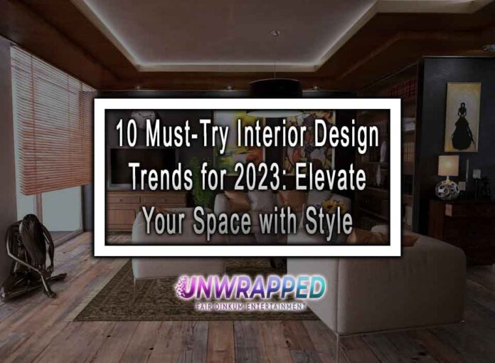 10 Must-Try Interior Design Trends for 2023: Elevate Your Space with Style