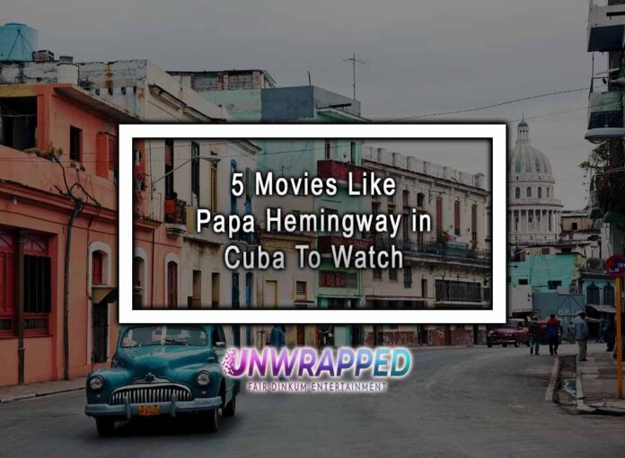 5 Movies Like Papa Hemingway in Cuba To Watch