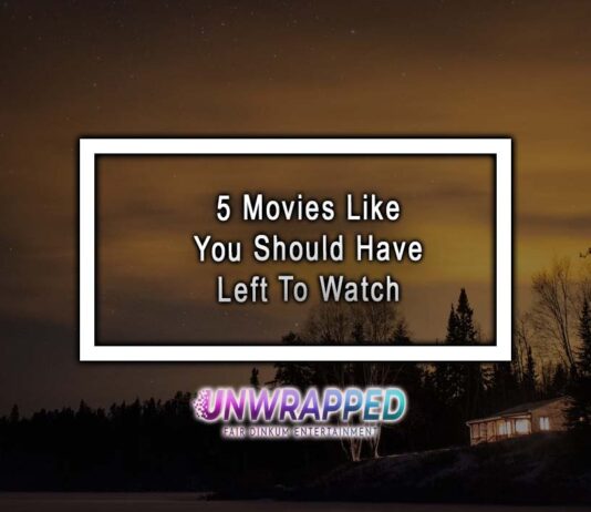 5 Movies Like You Should Have Left To Watch