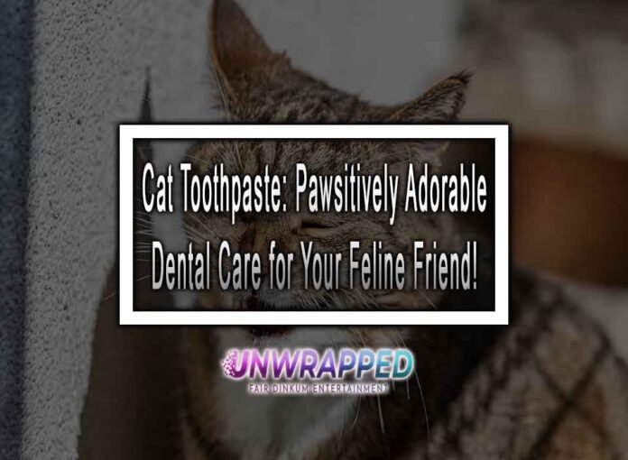 Cat Toothpaste: Pawsitively Adorable Dental Care for Your Feline Friend!