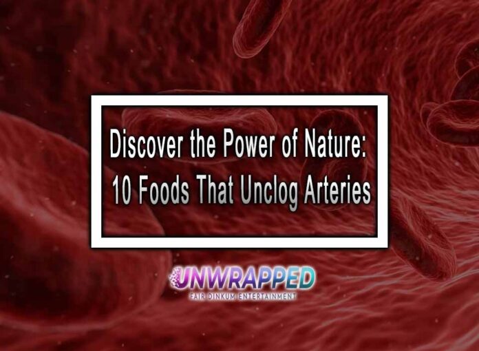 Discover the Power of Nature: 10 Foods That Unclog Arteries