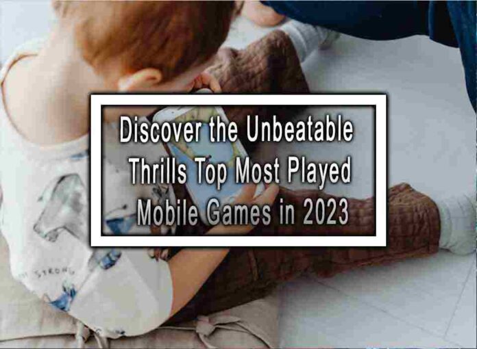 Discover the Unbeatable Thrills Top Most Played Mobile Games in 2023