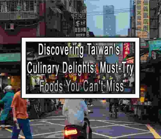 Discovering Taiwan’s Culinary Delights: Must-Try Foods You Can’t Miss