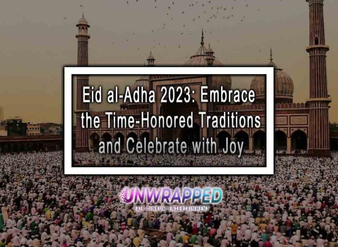 Eid al-Adha 2023: Embrace the Time-Honored Traditions and Celebrate with Joy