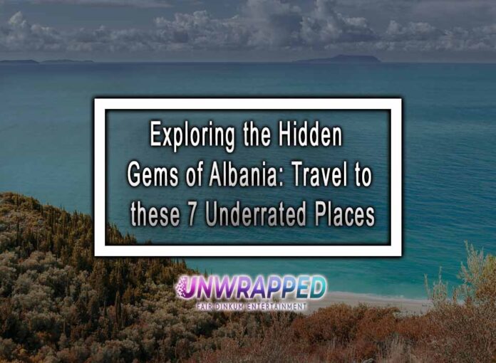 Exploring the Hidden Gems of Albania: Travel to these 7 Underrated Places