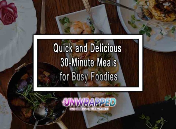 Quick and Delicious 30-Minute Meals for Busy Foodies