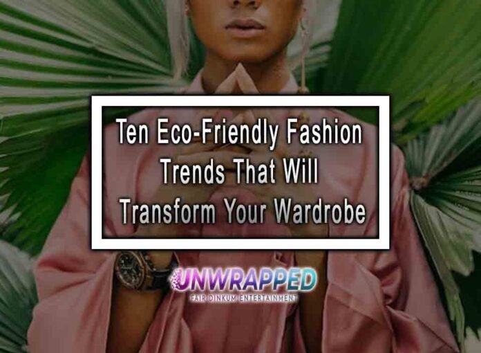 Ten Eco-Friendly Fashion Trends That Will Transform Your Wardrobe