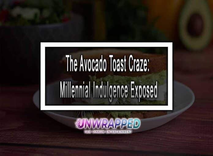 The Avocado Toast Craze: Millennial Indulgence Exposed