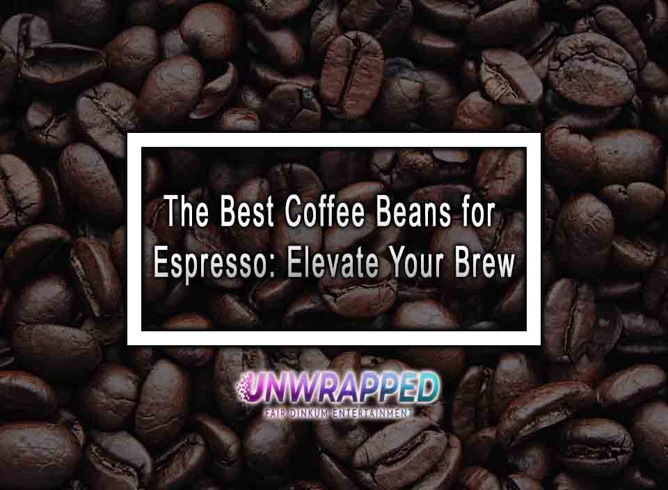 The Best Coffee Beans For Espresso Elevate Your Brew